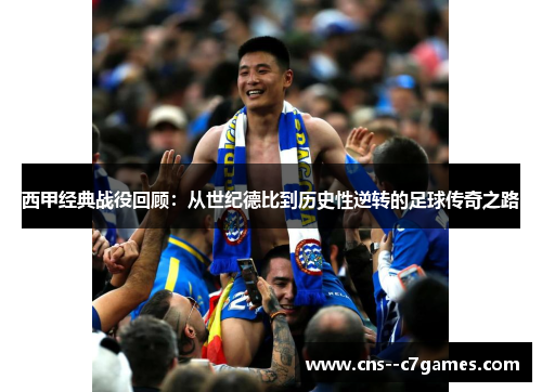 西甲经典战役回顾:从世纪德比到历史性逆转的足球传奇之路 西甲经典战役回顾:从世纪德比到历史性逆转的足球传奇之路