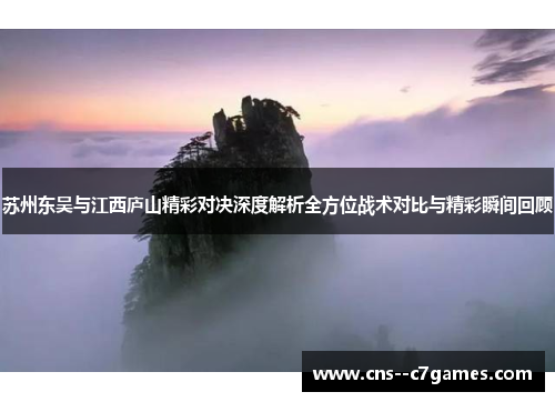 苏州东吴与江西庐山精彩对决深度解析全方位战术对比与精彩瞬间回顾 苏州东吴与江西庐山精彩对决深度解析全方位战术对比与精彩瞬间回顾