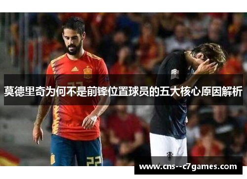 莫德里奇为何不是前锋位置球员的五大核心原因解析