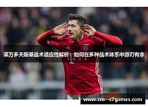 莱万多夫斯基战术适应性解析:如何在多种战术体系中游刃有余 莱万多夫斯基战术适应性解析:如何在多种战术体系中游刃有余