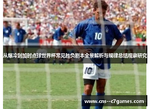 从爆冷到加时点球世界杯常见胜负剧本全景解析与规律总结观察研究