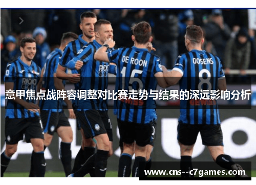 意甲焦点战阵容调整对比赛走势与结果的深远影响分析