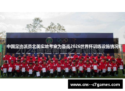 中国足协派员北美实地考察为备战2026世界杯训练设施情况 中国足协派员北美实地考察为备战2026世界杯训练设施情况