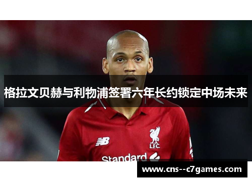 格拉文贝赫与利物浦签署六年长约锁定中场未来