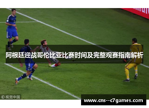 阿根廷迎战哥伦比亚比赛时间及完整观赛指南解析
