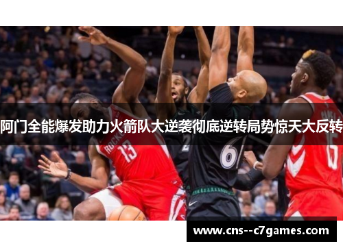 阿门全能爆发助力火箭队大逆袭彻底逆转局势惊天大反转