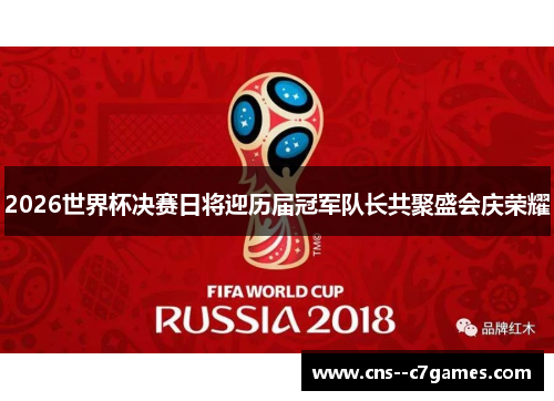 2026世界杯决赛日将迎历届冠军队长共聚盛会庆荣耀 2026世界杯决赛日将迎历届冠军队长共聚盛会庆荣耀