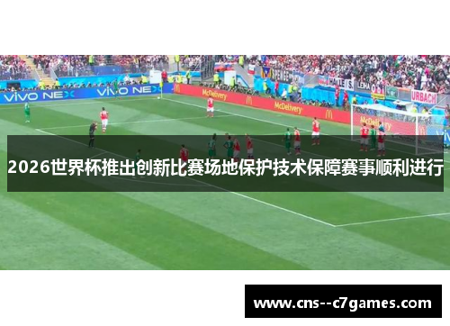 2026世界杯推出创新比赛场地保护技术保障赛事顺利进行