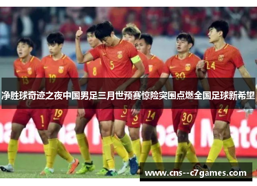 净胜球奇迹之夜中国男足三月世预赛惊险突围点燃全国足球新希望