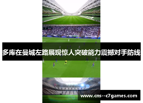 多库在曼城左路展现惊人突破能力震撼对手防线