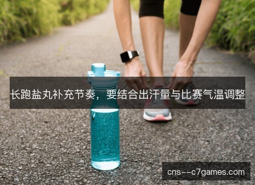 长跑盐丸补充节奏，要结合出汗量与比赛气温调整